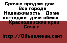 Срочно продам дом  - Все города Недвижимость » Дома, коттеджи, дачи обмен   . Краснодарский край,Сочи г.